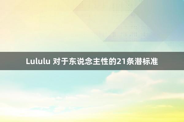 Lululu 对于东说念主性的21条潜标准