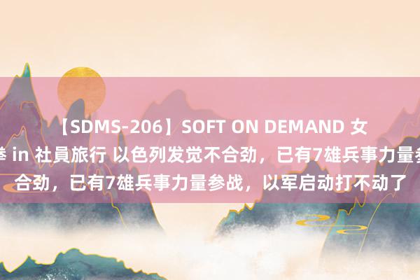 【SDMS-206】SOFT ON DEMAND 女子社員スペシャル野球拳 in 社員旅行 以色列发觉不合劲，已有7雄兵事力量参战，以军启动打不动了