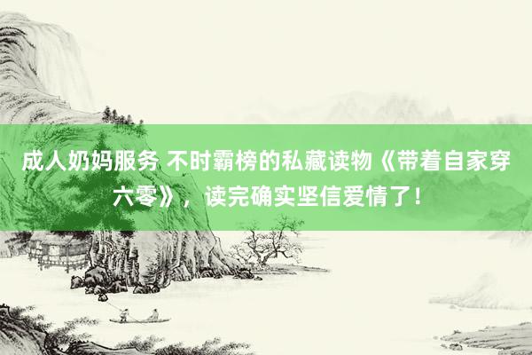 成人奶妈服务 不时霸榜的私藏读物《带着自家穿六零》，读完确实坚信爱情了！