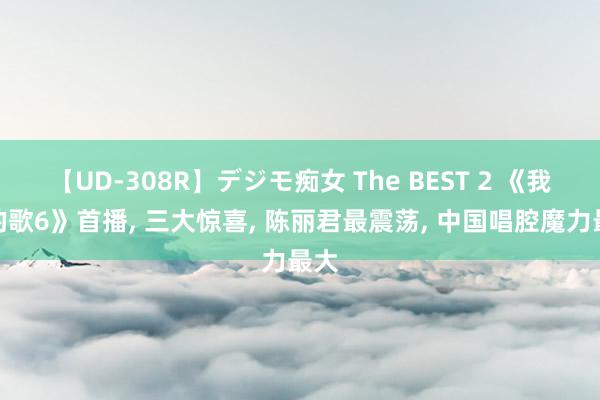 【UD-308R】デジモ痴女 The BEST 2 《我们的歌6》首播, 三大惊喜, 陈丽君最震荡, 中国唱腔魔力最大