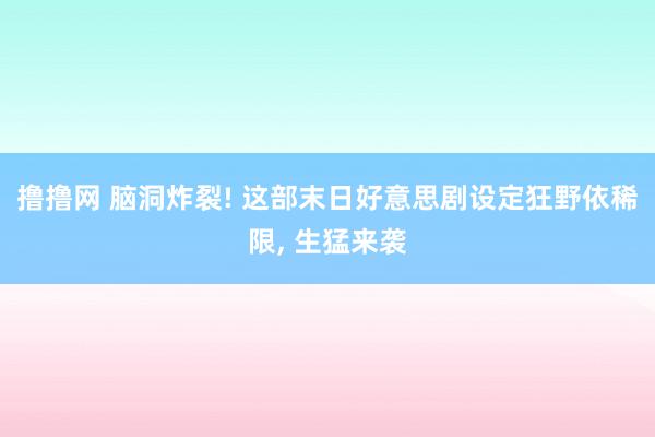 撸撸网 脑洞炸裂! 这部末日好意思剧设定狂野依稀限, 生猛来袭