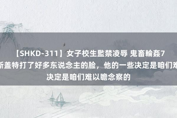 【SHKD-311】女子校生監禁凌辱 鬼畜輪姦77 希曼：索斯盖特打了好多东说念主的脸，他的一些决定是咱们难以瞻念察的