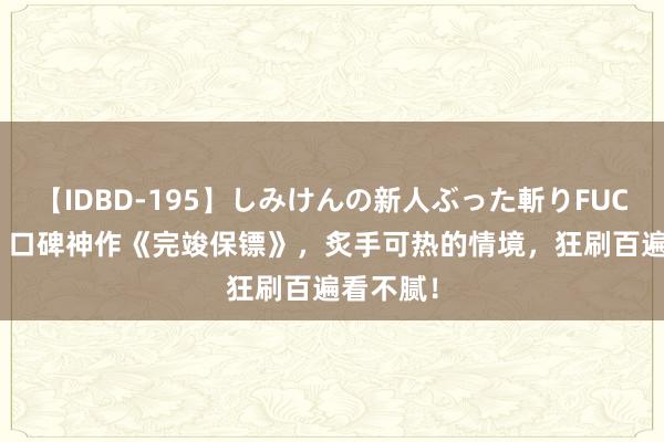 【IDBD-195】しみけんの新人ぶった斬りFUCK 6本番 口碑神作《完竣保镖》，炙手可热的情境，狂刷百遍看不腻！