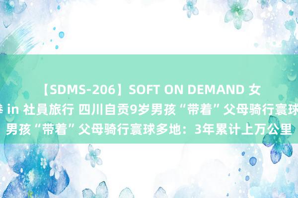 【SDMS-206】SOFT ON DEMAND 女子社員スペシャル野球拳 in 社員旅行 四川自贡9岁男孩“带着”父母骑行寰球多地：3年累计上万公里