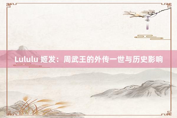 Lululu 姬发：周武王的外传一世与历史影响