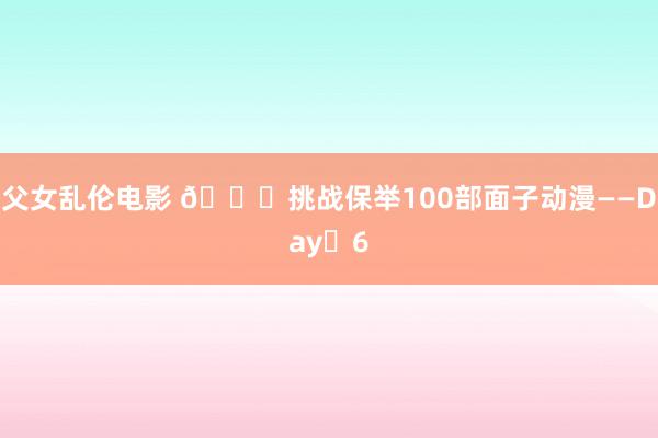 父女乱伦电影 👉挑战保举100部面子动漫——Day️6