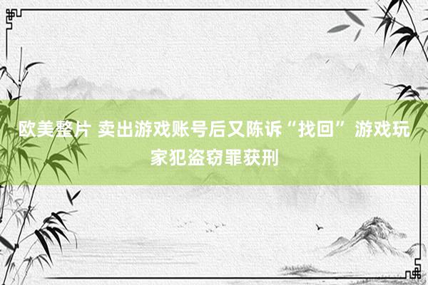 欧美整片 卖出游戏账号后又陈诉“找回” 游戏玩家犯盗窃罪获刑