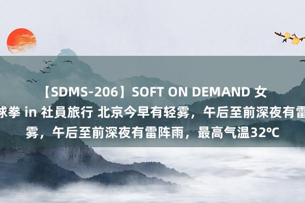 【SDMS-206】SOFT ON DEMAND 女子社員スペシャル野球拳 in 社員旅行 北京今早有轻雾，午后至前深夜有雷阵雨，最高气温32℃