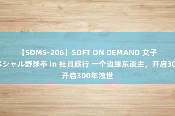 【SDMS-206】SOFT ON DEMAND 女子社員スペシャル野球拳 in 社員旅行 一个边缘东谈主，开启300年浊世