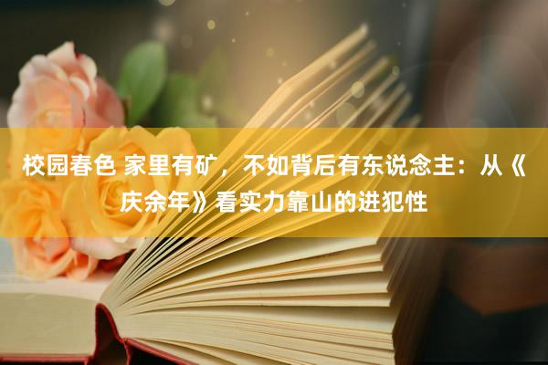 校园春色 家里有矿，不如背后有东说念主：从《庆余年》看实力靠山的进犯性