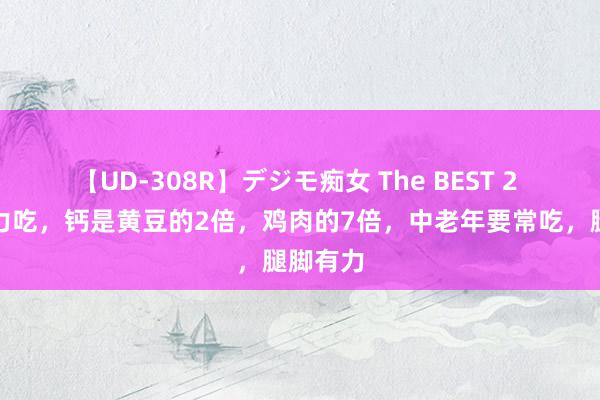 【UD-308R】デジモ痴女 The BEST 2 夏天用力吃，钙是黄豆的2倍，鸡肉的7倍，中老年要常吃，腿脚有力