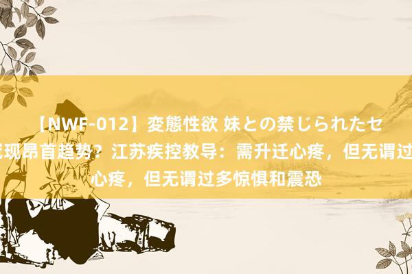 【NWF-012】変態性欲 妹との禁じられたセックス。 新冠现昂首趋势？江苏疾控教导：需升迁心疼，但无谓过多惊惧和震恐