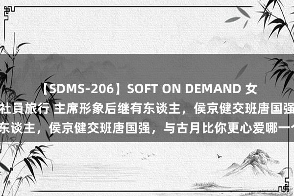 【SDMS-206】SOFT ON DEMAND 女子社員スペシャル野球拳 in 社員旅行 主席形象后继有东谈主，侯京健交班唐国强，与古月比你更心爱哪一个？