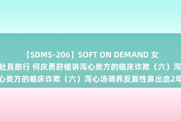 【SDMS-206】SOFT ON DEMAND 女子社員スペシャル野球拳 in 社員旅行 何庆勇莳植讲泻心类方的临床诈欺（六）泻心汤调养反复性鼻出血2年案