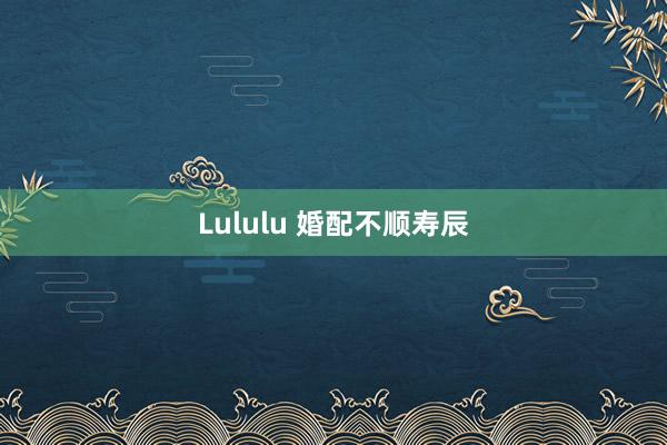 Lululu 婚配不顺寿辰