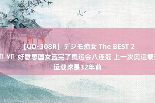 【UD-308R】デジモ痴女 The BEST 2 决赛险胜🥇好意思国女篮完了奥运会八连冠 上一次奥运载球是32年前