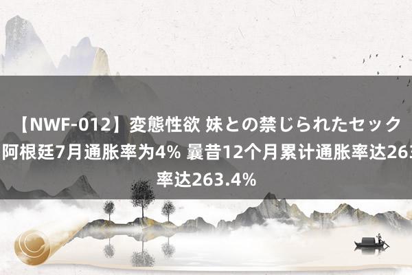 【NWF-012】変態性欲 妹との禁じられたセックス。 阿根廷7月通胀率为4% 曩昔12个月累计通胀率达263.4%