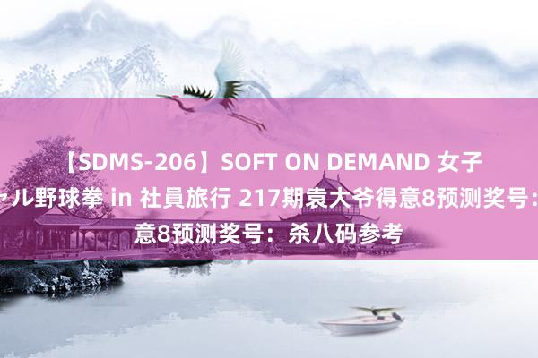 【SDMS-206】SOFT ON DEMAND 女子社員スペシャル野球拳 in 社員旅行 217期袁大爷得意8预测奖号：杀八码参考