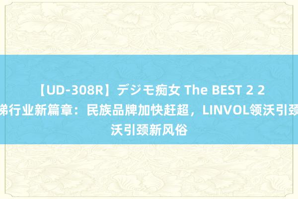 【UD-308R】デジモ痴女 The BEST 2 2024电梯行业新篇章：民族品牌加快赶超，LINVOL领沃引颈新风俗