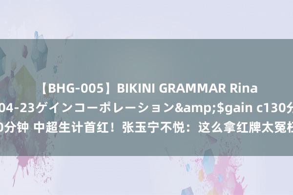 【BHG-005】BIKINI GRAMMAR Rina</a>2017-04-23ゲインコーポレーション&$gain c130分钟 中超生计首红！张玉宁不悦：这么拿红牌太冤枉，从不伤害任何东说念主