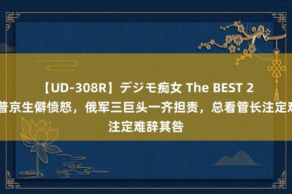 【UD-308R】デジモ痴女 The BEST 2 俄媒：普京生僻愤怒，俄军三巨头一齐担责，总看管长注定难辞其咎