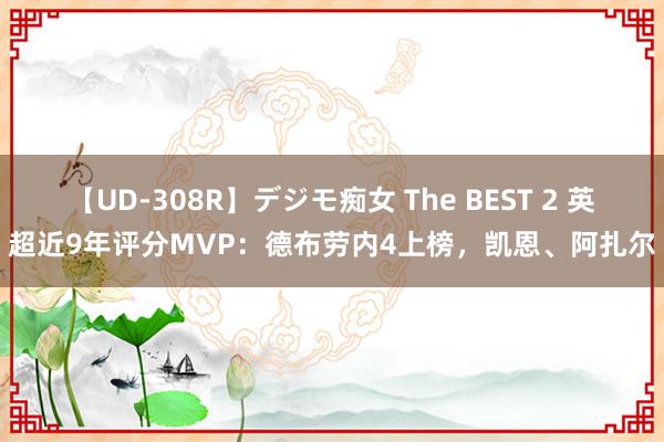 【UD-308R】デジモ痴女 The BEST 2 英超近9年评分MVP：德布劳内4上榜，凯恩、阿扎尔