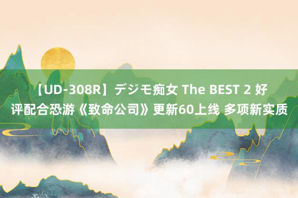 【UD-308R】デジモ痴女 The BEST 2 好评配合恐游《致命公司》更新60上线 多项新实质