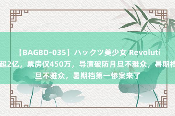 【BAGBD-035】ハックツ美少女 Revolution Rino 资本超2亿，票房仅450万，导演破防月旦不雅众，暑期档第一惨案来了