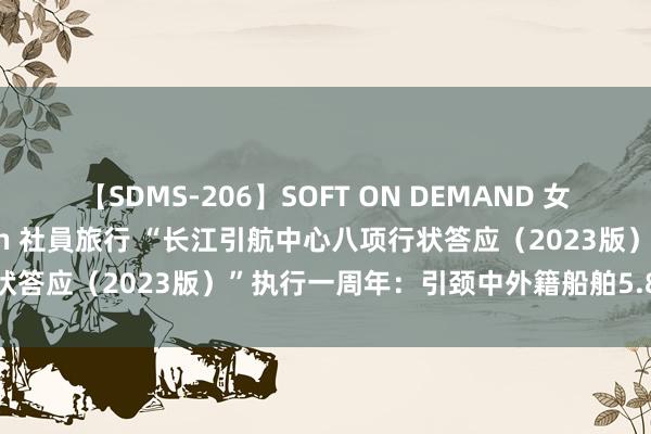 【SDMS-206】SOFT ON DEMAND 女子社員スペシャル野球拳 in 社員旅行 “长江引航中心八项行状答应（2023版）”执行一周年：引颈中外籍船舶5.8万余艘次