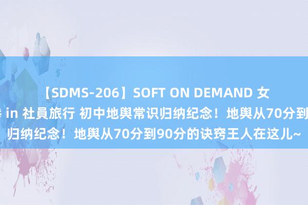 【SDMS-206】SOFT ON DEMAND 女子社員スペシャル野球拳 in 社員旅行 初中地舆常识归纳纪念！地舆从70分到90分的诀窍王人在这儿~