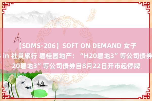 【SDMS-206】SOFT ON DEMAND 女子社員スペシャル野球拳 in 社員旅行 碧桂园地产：“H20碧地3”等公司债券自8月22日开市起停牌