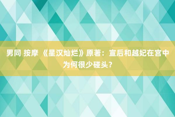 男同 按摩 《星汉灿烂》原著：宣后和越妃在宫中为何很少碰头？