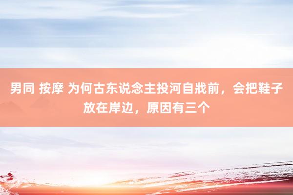 男同 按摩 为何古东说念主投河自戕前，会把鞋子放在岸边，原因有三个