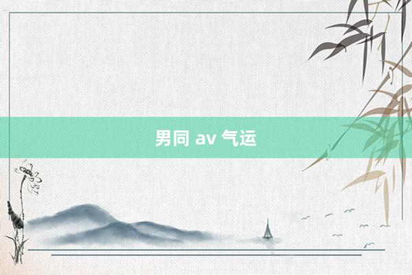 男同 av 气运